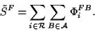 \begin{displaymath}
\tilde S^{F}=\sum_{i\in\cal R}\sum_ {B\in\cal A}\Phi_i^{FB}.
\end{displaymath}